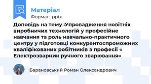 Доповідь на тему :Упровадження новітніх виробничих технологій у професійне навчання та роль навчально-практичного центру у підготовці конкурентоспроможних кваліфікованих робітників з професії « Електрозварник ручного зварювання»