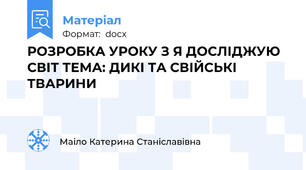 РОЗРОБКА УРОКУ З Я ДОСЛІДЖУЮ СВІТ ТЕМА: ДИКІ ТА СВІЙСЬКІ ТВАРИНИ