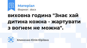 виховна година "Знає хай дитина кожна - жартувати з вогнем не можна".