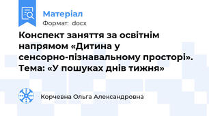 Конспект заняття за освітнім напрямом «Дитина у сенсорно-пізнавальному просторі». Тема: «У пошуках днів тижня»
