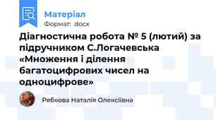 Діагностична робота № 5 (лютий) за підручником С.Логачевська «Множення і ділення багатоцифрових чисел на одноцифрове»