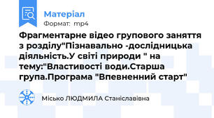 Фрагментарне відео групового заняття з розділу"Пізнавально -дослідницька діяльність.У світі природи " на тему:"Властивості води.Старша група.Програма "Впевненний старт"