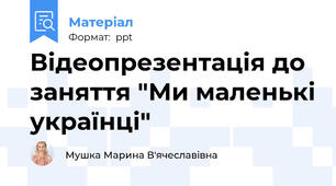 Відеопрезентація до заняття "Ми маленькі українці"