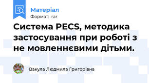 Система PECS, методика застосування при роботі з не мовленнєвими дітьми.