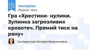 Гра «Хрестики- нулики. Зупинка загрозливих кровотеч. Прямий тиск на рану»