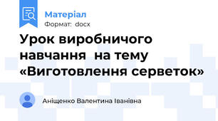 Урок виробничого навчання  на тему «Виготовлення серветок»