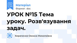 УРОК №15 Тема уроку. Розв'язування задач.