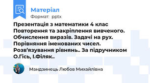 Презентація з математики 4 клас  Повторення та закріплення вивченого. Обчислення виразів. Задачі на рух. Порівняння іменованих чисел. Розв’язування рівнянь.. За підручником О.Гісь, І.Філяк..