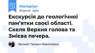 Екскурсія до геологічної пам’ятки своєї області. Скеля Верхня голова та Змієва печера.