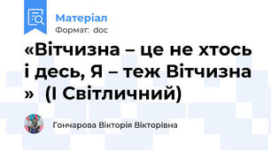 «Вітчизна – це не хтось і десь, Я – теж Вітчизна »  (І Світличний)