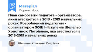 План самоосвіти педагога - організатора, який атестується в 2018 - 2019 навчальних роках. Розроблений педагогом - організатором ЗОШ І-ІІступенів Шелельо Христиною Петрівною, яка атестується в 2018-2019 навчальних роках
