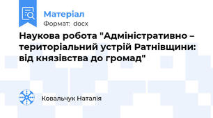 Наукова робота "Адміністративно – територіальний устрій Ратнівщини: від князівства до громад"