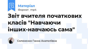 Звіт вчителя початкових класів "Навчаючи інших-навчаюсь сама"