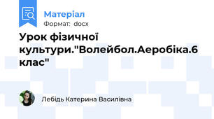 Урок фізичної культури."Волейбол.Аеробіка.6 клас"