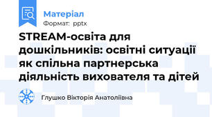 STREAM-освіта для дошкільників: освітні ситуації як спільна партнерська діяльність вихователя та дітей
