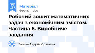 Робочий зошит математичних задач з економічним змістом. Частина 6. Виробниче завдання