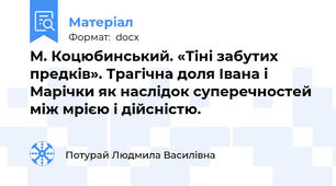 М. Коцюбинський. «Тіні забутих предків». Трагічна доля Івана і Марічки як наслідок суперечностей між мрією і дійсністю.