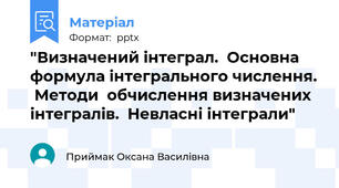 "Визначений інтеграл.  Основна формула інтегрального числення.  Методи  обчислення визначених інтегралів.  Невласні інтеграли"