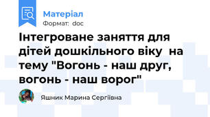 Інтегроване заняття для дітей дошкільного віку  на тему "Вогонь - наш друг, вогонь - наш ворог"