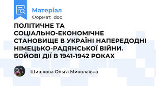 ПОЛІТИЧНЕ ТА СОЦІАЛЬНО-ЕКОНОМІЧНЕ СТАНОВИЩЕ В УКРАЇНІ НАПЕРЕДОДНІ НІМЕЦЬКО-РАДЯНСЬКОЇ ВІЙНИ. БОЙОВІ ДІЇ В 1941-1942 РОКАХ