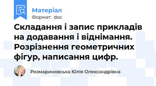 Складання і запис прикладів на додавання і віднімання. Розрізнення геометричних фігур, написання цифр.