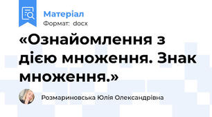 «Ознайомлення з дією множення. Знак множення.»