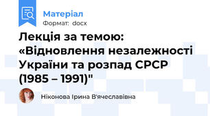 Лекція за темою: «Відновлення незалежності України та розпад СРСР (1985 – 1991)"