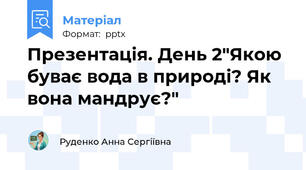Презентація. День 2"Якою буває вода в природі? Як вона мандрує?"
