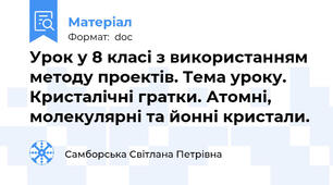 Урок у 8 класі з використанням  методу проектів. Тема уроку. Кристалічні гратки. Атомні, молекулярні та йонні кристали.
