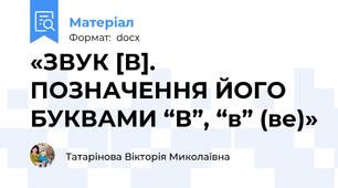 «ЗВУК [В]. ПОЗНАЧЕННЯ ЙОГО БУКВАМИ “В”, “в” (ве)»