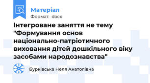 Інтегроване заняття не тему "Формування основ національно-патріотичного виховання дітей дошкільного віку засобами народознавства"