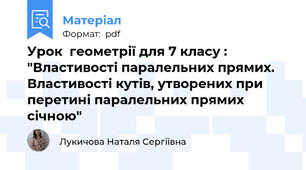 Урок  геометрії для 7 класу : "Властивості паралельних прямих. Властивості кутів, утворених при перетині паралельних прямих січною"