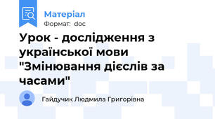 Урок - дослідження з української мови "Змінювання дієслів за часами"