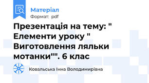 Презентація на тему: " Елементи уроку " Виготовлення ляльки мотанки"". 6 клас
