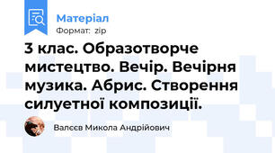 3 клас. Образотворче мистецтво. Вечір. Вечірня музика. Абрис. Створення силуетної композиції.