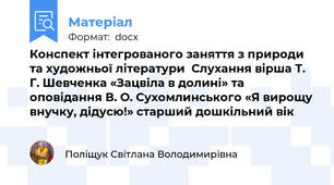 Конспект інтегрованого заняття з природи та художньої літератури  Слухання вірша Т. Г. Шевченка «Зацвіла в долині» та  оповідання В. О. Сухомлинського «Я вирощу внучку, дідусю!» старший дошкільний вік