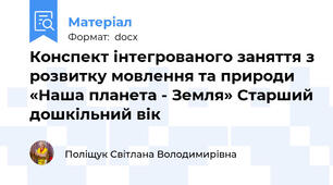Конспект інтегрованого заняття з розвитку мовлення та природи «Наша планета - Земля» Старший дошкільний вік