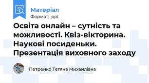 Освіта онлайн – сутність та можливості. Квіз-вікторина. Наукові посиденьки. Презентація виховного заходу