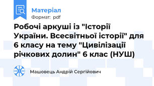 Робочі аркуші із "Історії України. Всесвітньої історії" для 6 класу на тему "Цивілізації річкових долин" 6 клас (НУШ)