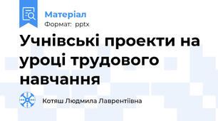 Учнівські проекти на уроці трудового навчання