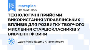 ТЕХНОЛОГІЧНІ ПРИЙОМИ ВИКОРИСТАННЯ УПРАВЛІНСЬКИХ ВПЛИВІВ ДЛЯ РОЗВИТКУ ТВОРЧОГО МИСЛЕННЯ СТАРШОКЛАСНИКІВ У ВИВЧЕННІ ФІЗИКИ
