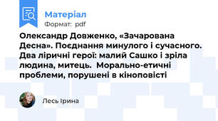 Олександр Довженко, «Зачарована Десна». Поєднання минулого і сучасного. Два ліричні герої: малий Сашко і зріла людина, митець.  Морально-етичні проблеми, порушені в кіноповісті