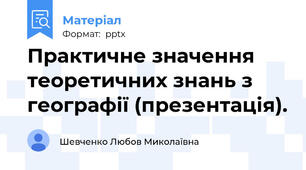 Практичне значення теоретичних знань з географії (презентація).