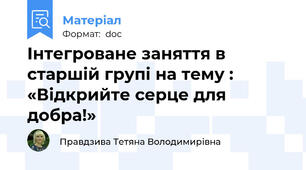 Інтегроване заняття в старшій групі на тему : «Відкрийте серце для добра!»