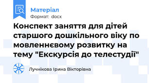 Конспект заняття для дітей старшого дошкільного віку по мовленнєвому розвитку на тему "Екскурсія до телестудії"