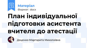 План індивідуальної підготовки асистента вчителя до атестації