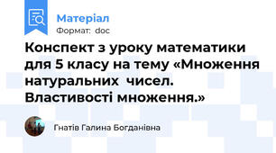 Конспект з уроку математики для 5 класу на тему «Множення натуральних  чисел. Властивості множення.»
