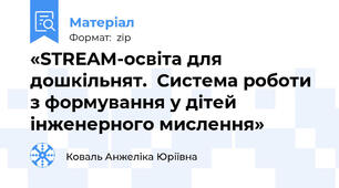 «STREAM-освіта для дошкільнят.  Система роботи з формування у дітей інженерного мислення»