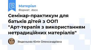 Семінар-практикум для батьків дітей з ООП "Арт-терапія з використанням нетрадиційних матеріалів"