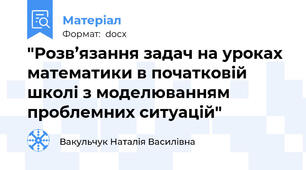 "Розв’язання задач на уроках математики в початковій школі з моделюванням проблемних ситуацій"